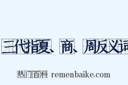 三代指夏、商、周反义词是什么意思的图片